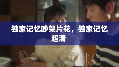 独家记忆吵架片花，独家记忆超清 