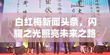 白红梅新闻头条,闪耀之光照亮未来之路