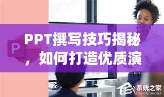 PPT撰写技巧揭秘,如何打造优质演示文稿并借助百度提升效果?