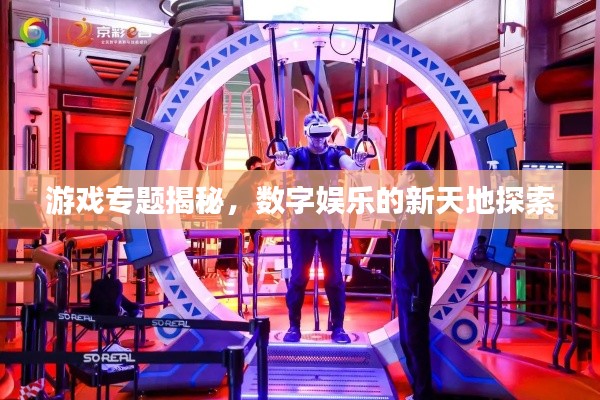 游戏专题揭秘,数字娱乐的新天地探索