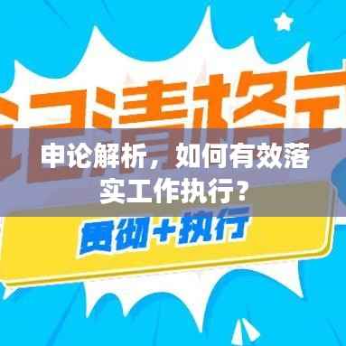 申论解析,如何有效落实工作执行?