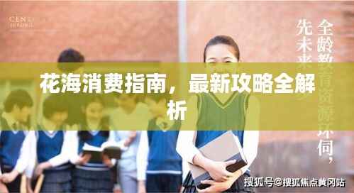 花海消费指南,最新攻略全解析