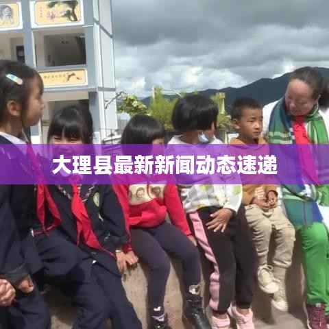大理县最新新闻动态速递
