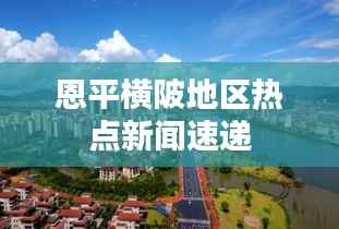 恩平横陂地区热点新闻速递