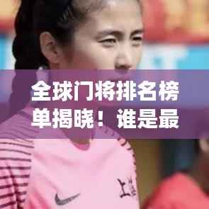 全球门将排名榜单揭晓！谁是最强门将？