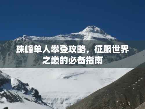 珠峰单人攀登攻略,征服世界之巅的必备指南