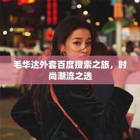 毛华达外套百度搜索之旅，时尚潮流之选